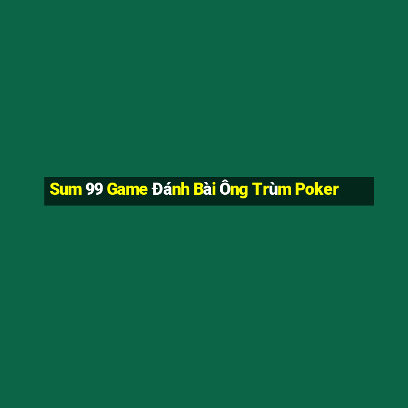 Sum 99 Game Đánh Bài Ông Trùm Poker