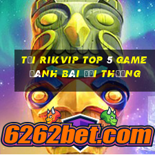 Tải Rikvip Top 5 Game Đánh Bài Đổi Thưởng