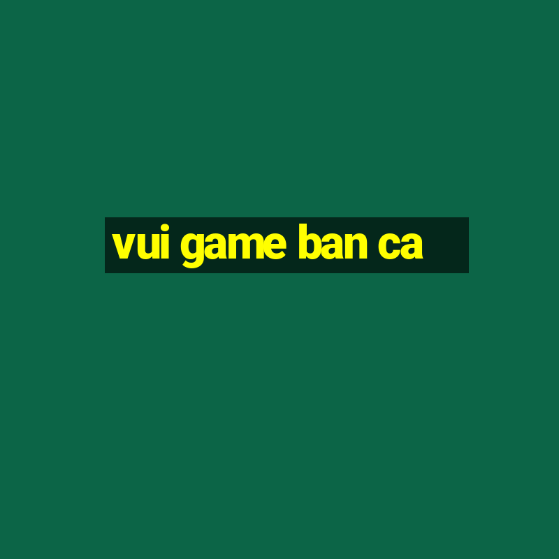 vui game ban ca