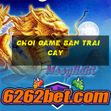 choi game ban trai cay