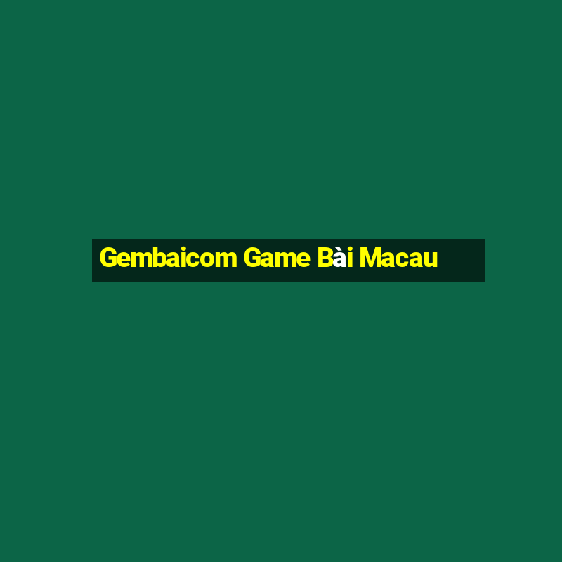 Gembaicom Game Bài Macau