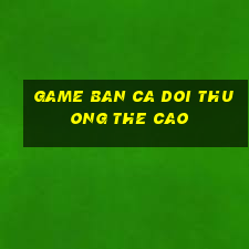 game ban ca doi thuong the cao