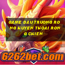 game dau truong rong huyen thoai rong chien