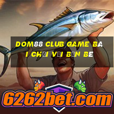 Dom88 Club Game Bài Chơi Với Bạn Bè