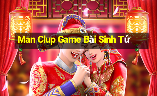 Man Clup Game Bài Sinh Tử