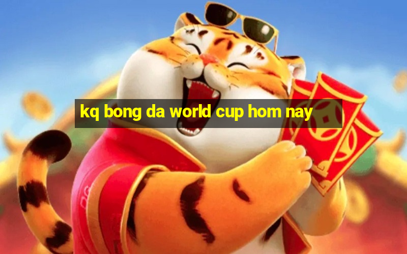 kq bong da world cup hom nay