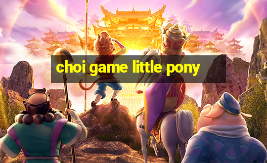 choi game little pony