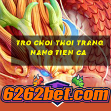 tro choi thoi trang nang tien ca