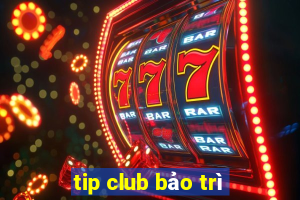 tip club bảo trì