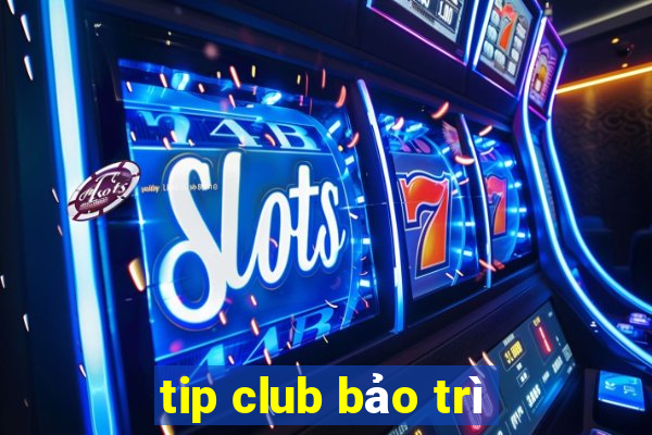 tip club bảo trì