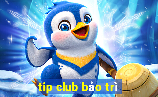 tip club bảo trì