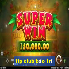 tip club bảo trì