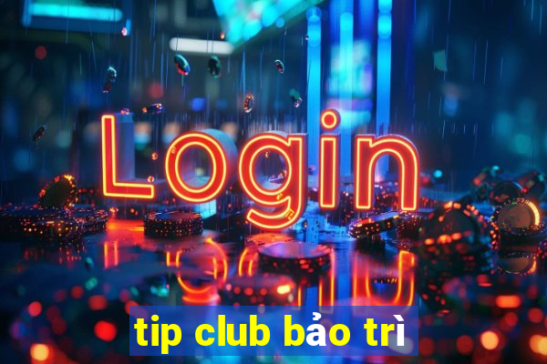 tip club bảo trì