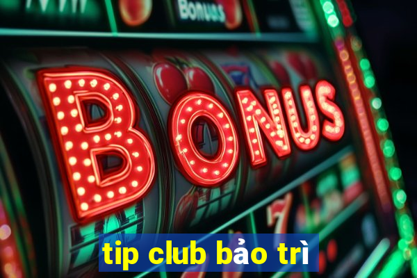 tip club bảo trì