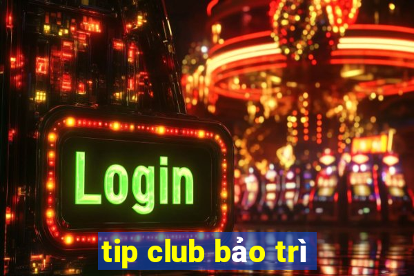 tip club bảo trì