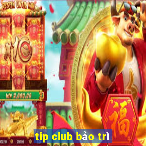 tip club bảo trì