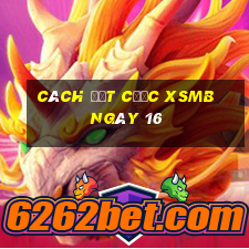 Cách đặt cược XSMB ngày 16