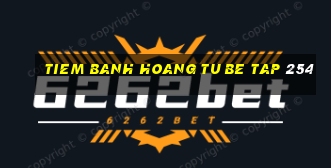 tiem banh hoang tu be tap 254