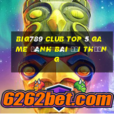 Big789 Club Top 5 Game Đánh Bài Đổi Thưởng