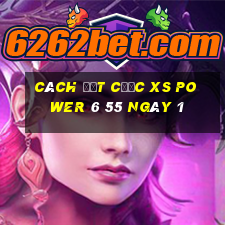 Cách đặt cược XS power 6 55 ngày 1