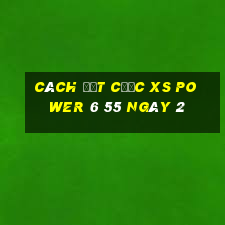 Cách đặt cược XS power 6 55 ngày 2