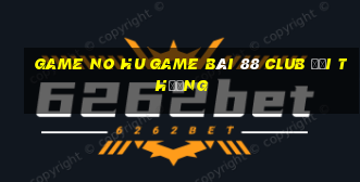 Game No Hu Game Bài 88 Club Đổi Thưởng