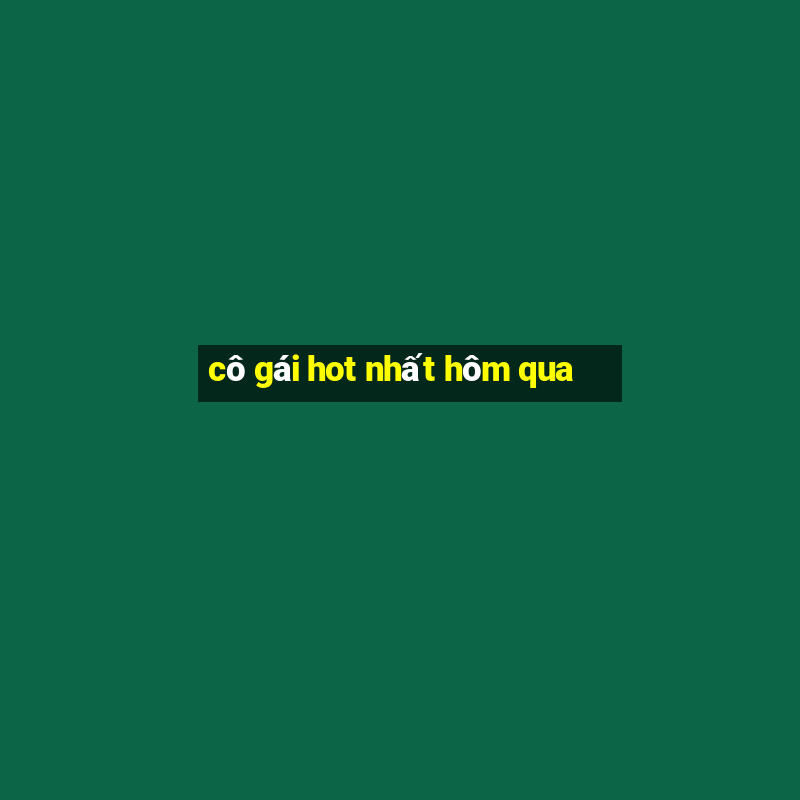 cô gái hot nhất hôm qua