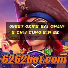 69Bet Game Bài Online Chơi Cùng Bạn Bè