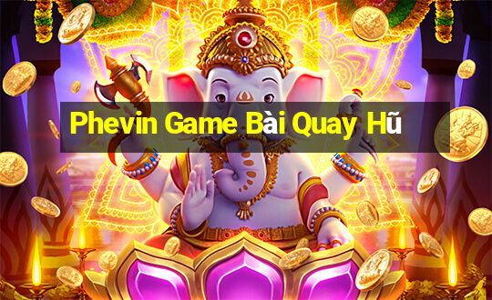 Phevin Game Bài Quay Hũ