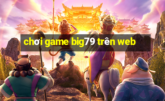 chơi game big79 trên web