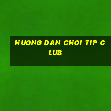 huong dan choi tip club