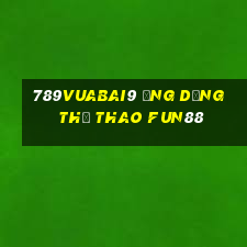 789Vuabai9 Ứng dụng thể thao Fun88