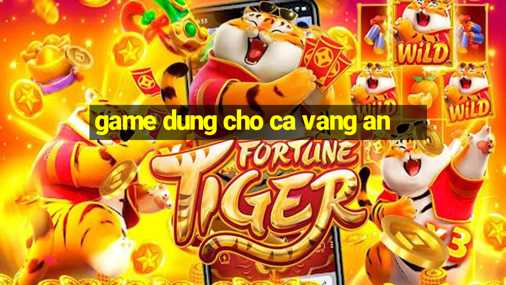 game dung cho ca vang an