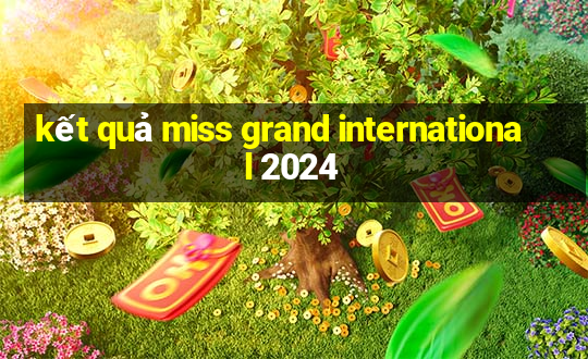 kết quả miss grand international 2024