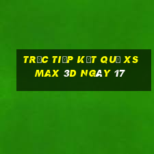 Trực tiếp kết quả XS Max 3D ngày 17