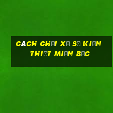 cách chơi xổ số kiến thiết miền bắc