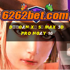 Dự Đoán Xổ Số max 3d pro ngày 16