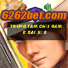 Trung tâm Chơi game bài số 8