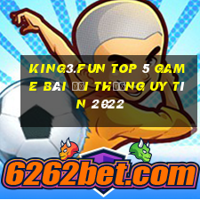 King3.Fun Top 5 Game Bài Đổi Thưởng Uy Tín 2022