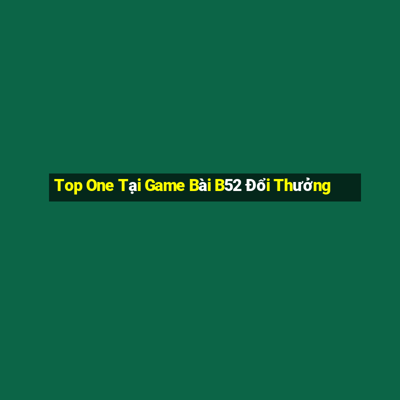 Top One Tại Game Bài B52 Đổi Thưởng