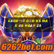 Cách đặt cược XS Max 4D ngày 29