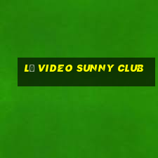 lộ video sunny club