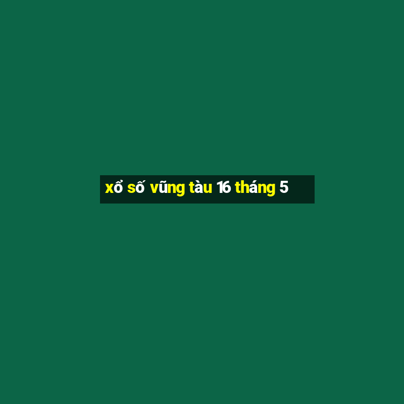 xổ số vũng tàu 16 tháng 5