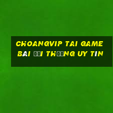 Choangvip Tai Game Bài Đổi Thưởng Uy Tín