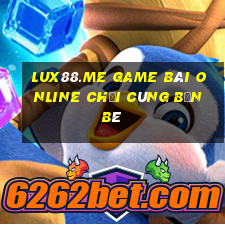 Lux88.Me Game Bài Online Chơi Cùng Bạn Bè