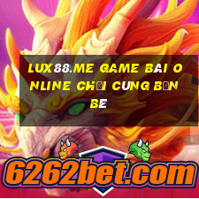 Lux88.Me Game Bài Online Chơi Cùng Bạn Bè