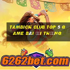 Tambich Club Top 5 Game Bài Đổi Thưởng