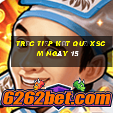 Trực tiếp kết quả XSCM ngày 15