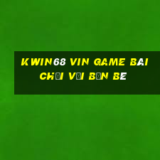 Kwin68 Vin Game Bài Chơi Với Bạn Bè