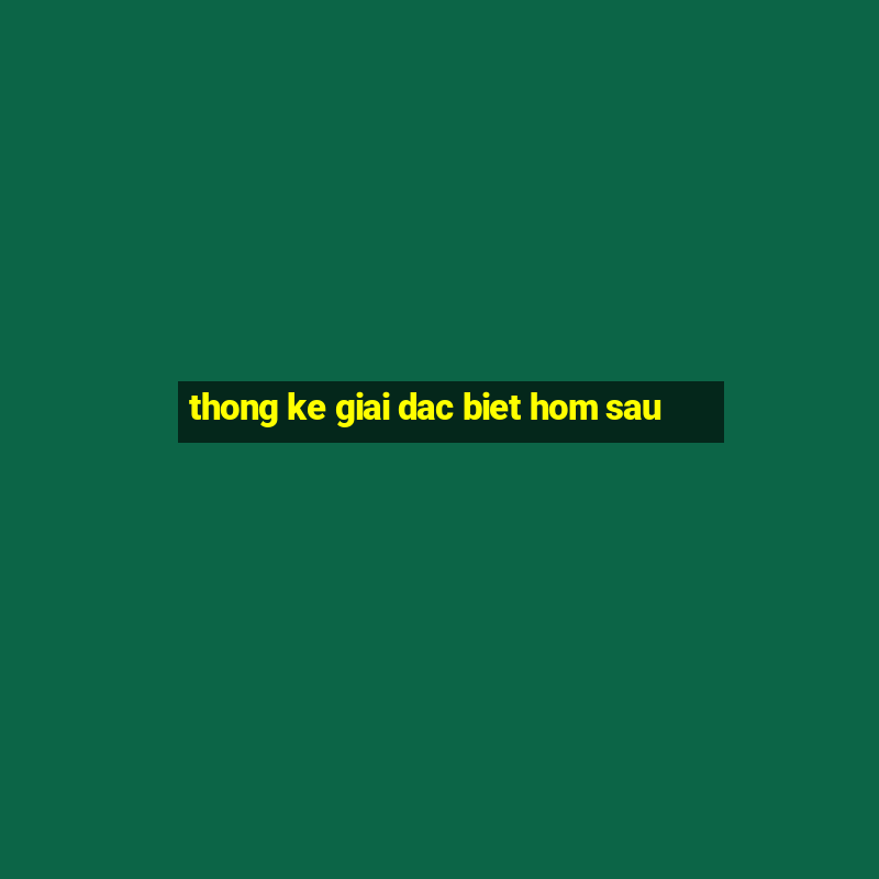 thong ke giai dac biet hom sau